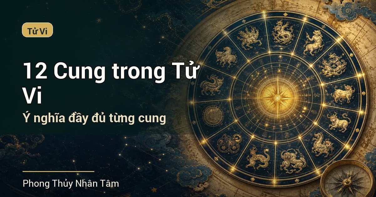 12 Cung trong Tử Vi là gì? Ý nghĩa đầy đủ từng cung trên lá số